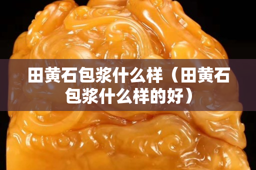 田黄石包浆什么样（田黄石包浆什么样的好）