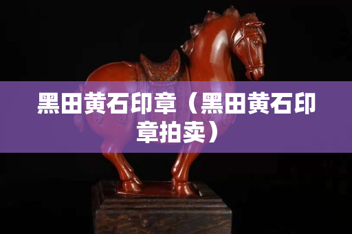 黑田黄石印章（黑田黄石印章拍卖）