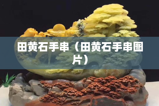 田黄石手串（田黄石手串图片）
