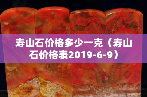 寿山石价格多少一克（寿山石价格表2019-6-9）