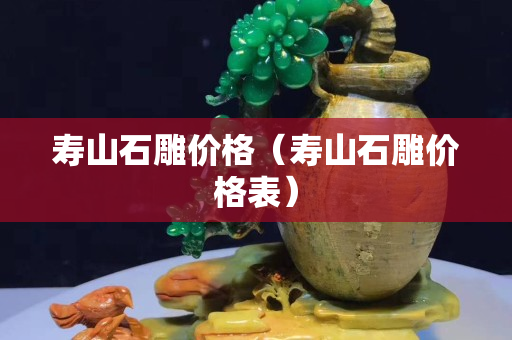 寿山石雕价格（寿山石雕价格表）