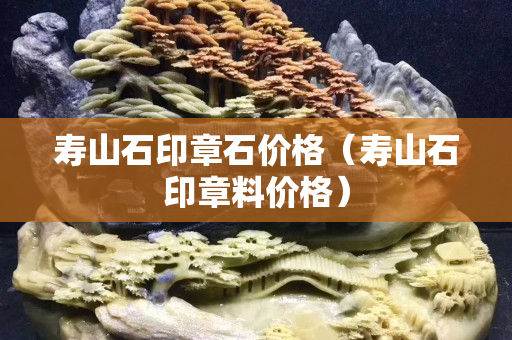 寿山石印章石价格（寿山石印章料价格）