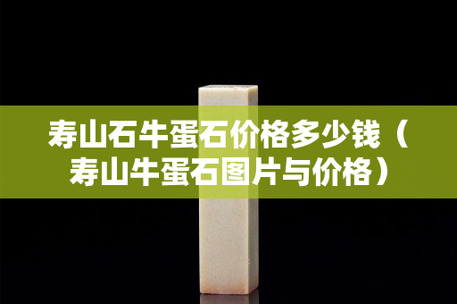 寿山石牛蛋石价格多少钱（寿山牛蛋石图片与价格）