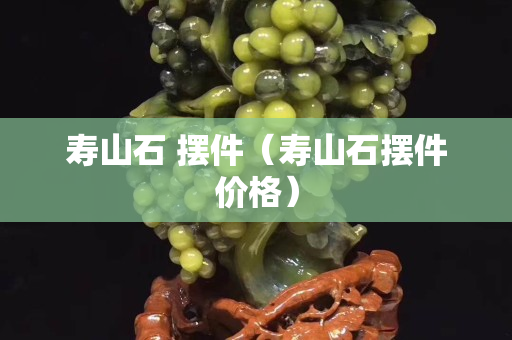 寿山石 摆件（寿山石摆件价格）