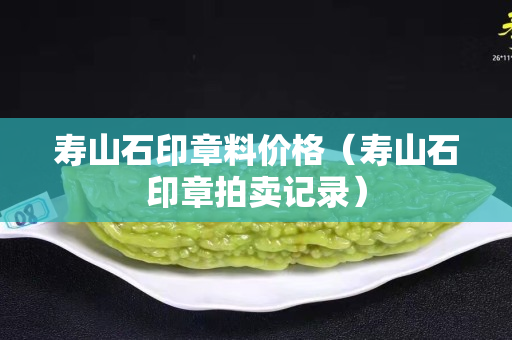 寿山石印章料价格（寿山石印章拍卖记录）