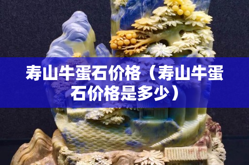 寿山牛蛋石价格（寿山牛蛋石价格是多少）