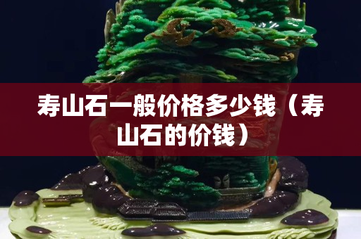 寿山石一般价格多少钱（寿山石的价钱）