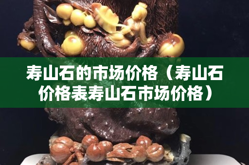 寿山石的市场价格（寿山石价格表寿山石市场价格）