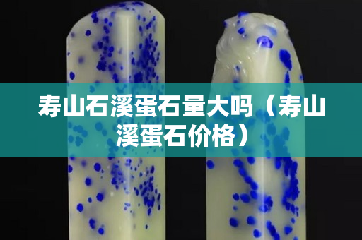 寿山石溪蛋石量大吗（寿山溪蛋石价格）