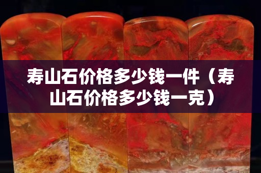 寿山石价格多少钱一件（寿山石价格多少钱一克）