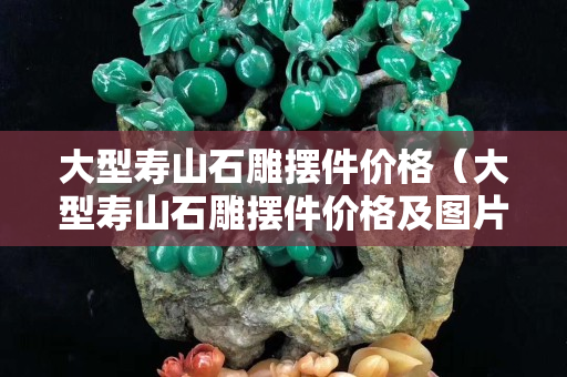 大型寿山石雕摆件价格（大型寿山石雕摆件价格及图片）