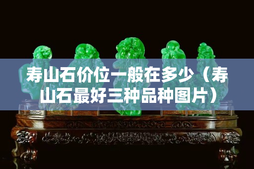 寿山石价位一般在多少（寿山石最好三种品种图片）