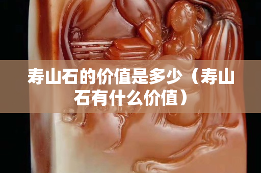 寿山石的价值是多少（寿山石有什么价值）
