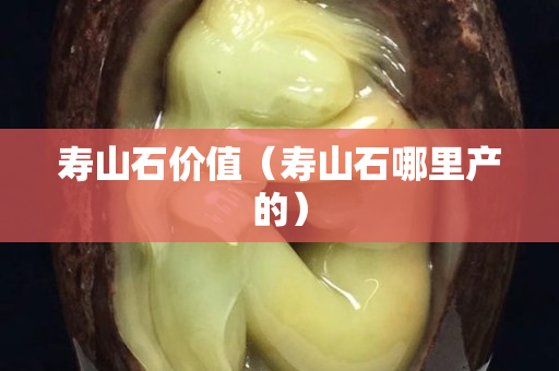 寿山石价值（寿山石哪里产的）