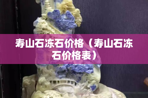 寿山石冻石价格（寿山石冻石价格表）