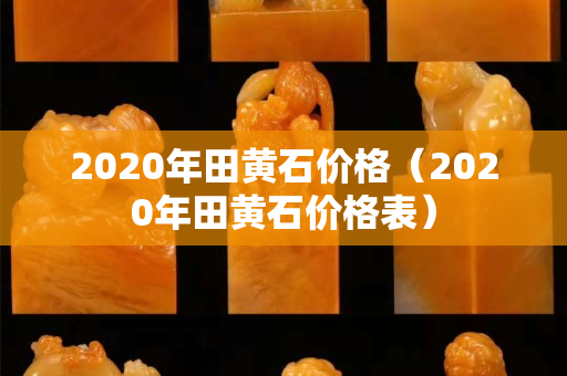 2020年田黄石价格（2020年田黄石价格表）