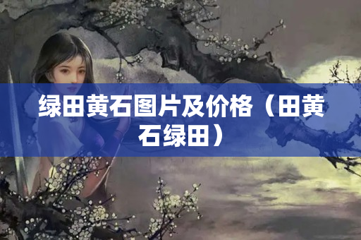 绿田黄石图片及价格（田黄石绿田）