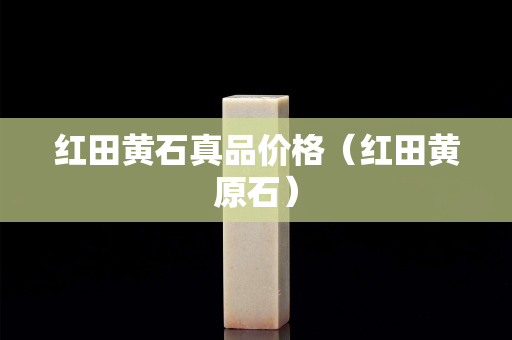 红田黄石真品价格（红田黄原石）