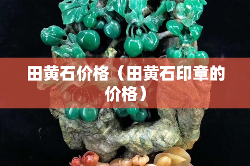 田黄石价格（田黄石印章的价格）