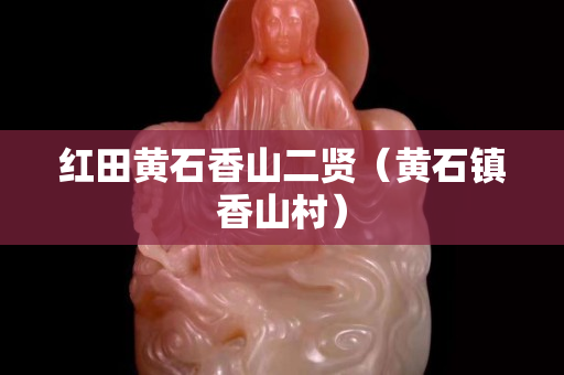 红田黄石香山二贤（黄石镇香山村）
