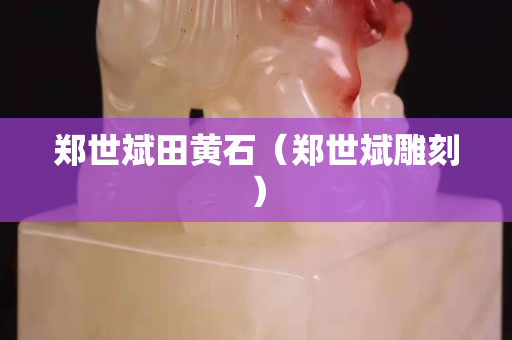 郑世斌田黄石（郑世斌雕刻）