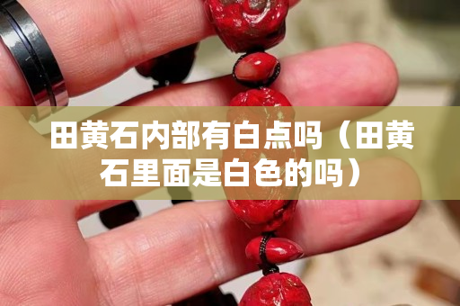 田黄石内部有白点吗（田黄石里面是白色的吗）
