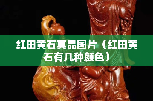红田黄石真品图片（红田黄石有几种颜色）