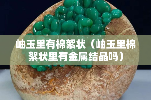 岫玉里有棉絮状（岫玉里棉絮状里有金属结晶吗）