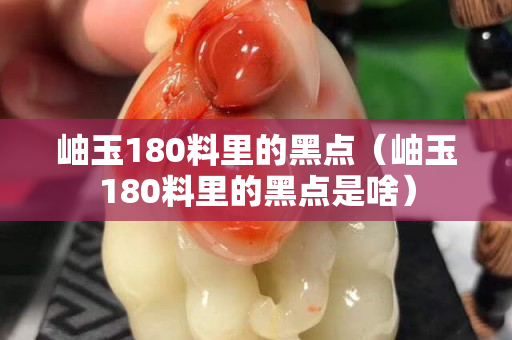 岫玉180料里的黑点（岫玉180料里的黑点是啥）