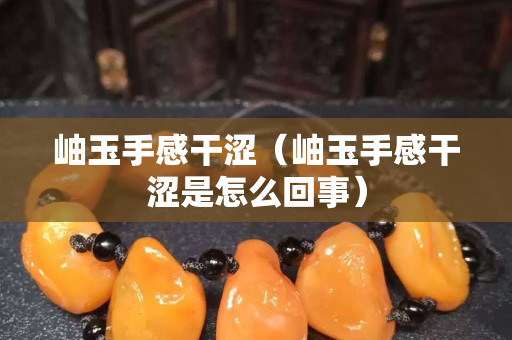 岫玉手感干涩（岫玉手感干涩是怎么回事）