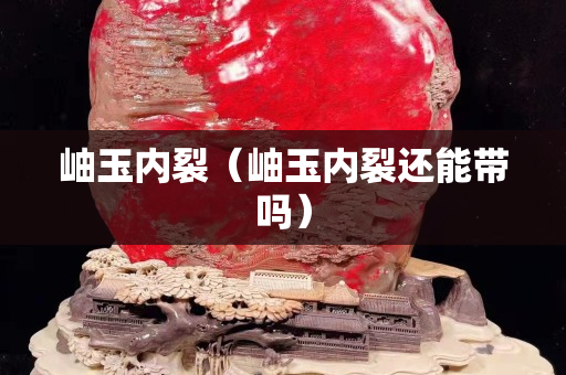 岫玉内裂（岫玉内裂还能带吗）