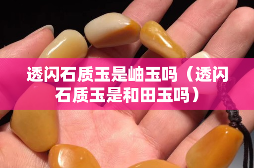 透闪石质玉是岫玉吗（透闪石质玉是和田玉吗）