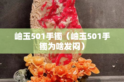 岫玉501手镯（岫玉501手镯为啥发闷）