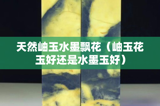 天然岫玉水墨飘花（岫玉花玉好还是水墨玉好）