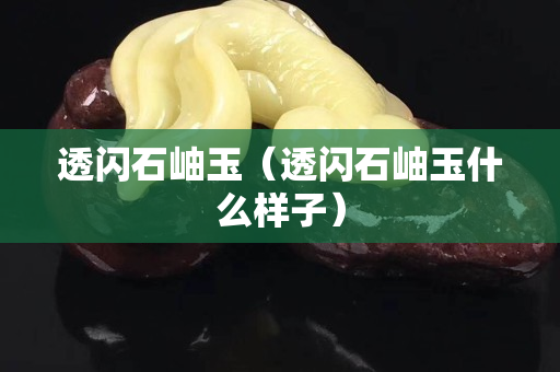 透闪石岫玉（透闪石岫玉什么样子）