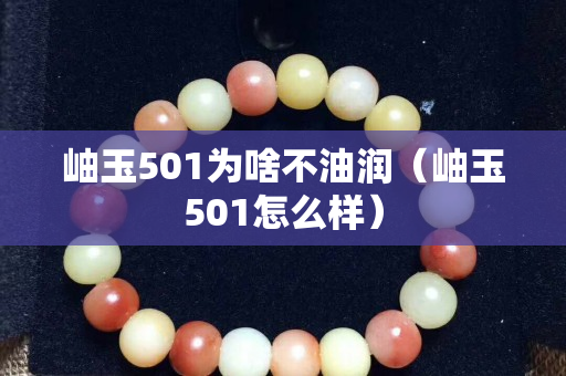 岫玉501为啥不油润（岫玉501怎么样）