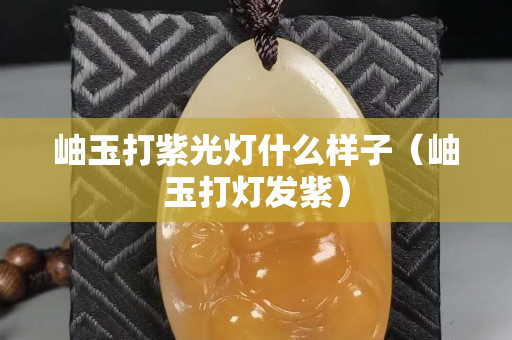 岫玉打紫光灯什么样子（岫玉打灯发紫）