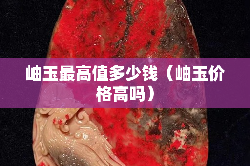 岫玉最高值多少钱（岫玉价格高吗）