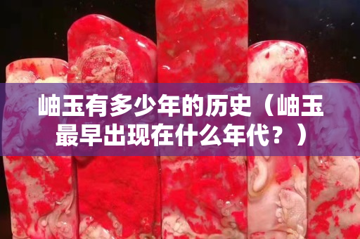 岫玉有多少年的历史（岫玉最早出现在什么年代？）