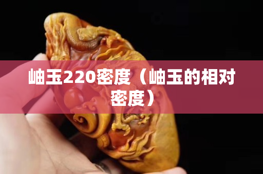 岫玉220密度（岫玉的相对密度）