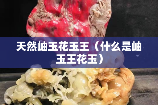 天然岫玉花玉王（什么是岫玉王花玉）