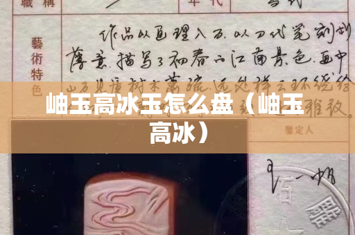 岫玉高冰玉怎么盘（岫玉 高冰）