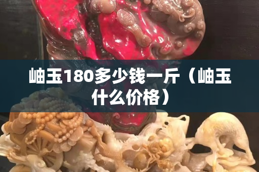 岫玉180多少钱一斤（岫玉什么价格）