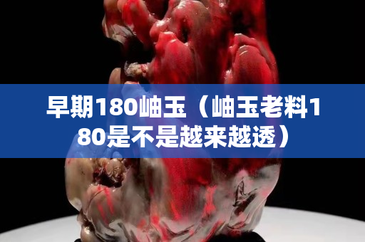 早期180岫玉（岫玉老料180是不是越来越透）