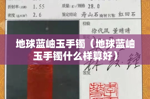 地球蓝岫玉手镯（地球蓝岫玉手镯什么样算好）