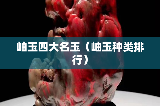 岫玉四大名玉（岫玉种类排行）