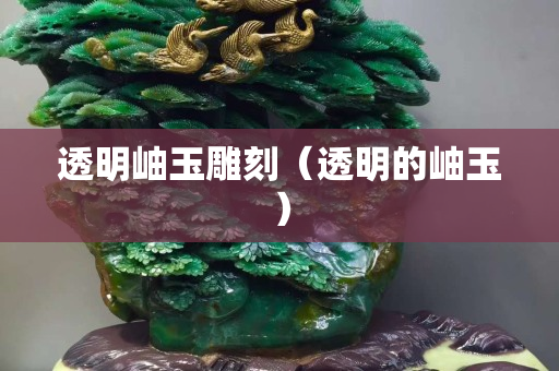 透明岫玉雕刻（透明的岫玉）