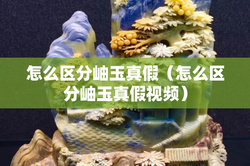 怎么区分岫玉真假（怎么区分岫玉真假视频）