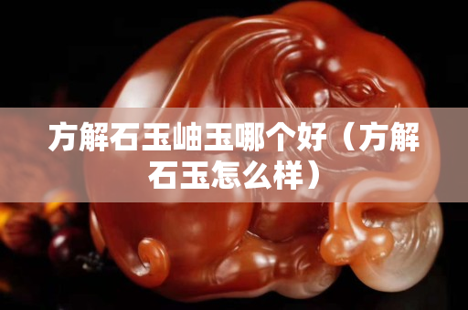 方解石玉岫玉哪个好（方解石玉怎么样）