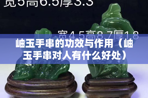 岫玉手串的功效与作用（岫玉手串对人有什么好处）